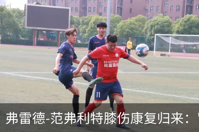 弗雷德-范弗利特膝伤康复归来："感觉自己又像个新秀了"