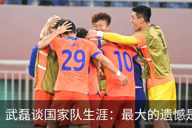 武磊谈国家队生涯：最大的遗憾是没进世界杯，只要有需要就会坚持