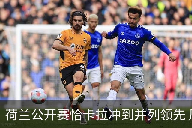 荷兰公开赛恰卡拉冲到并列领先 周彦含升至T13
