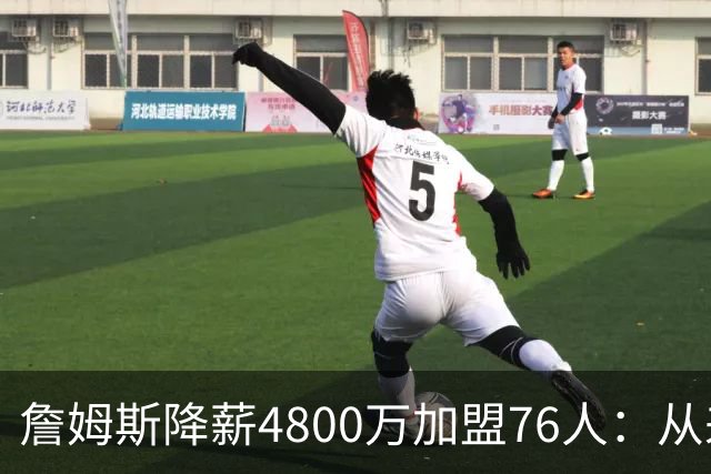 詹姆斯降薪4800万加盟76人：从来不是伟大牺牲，而是无高薪可选