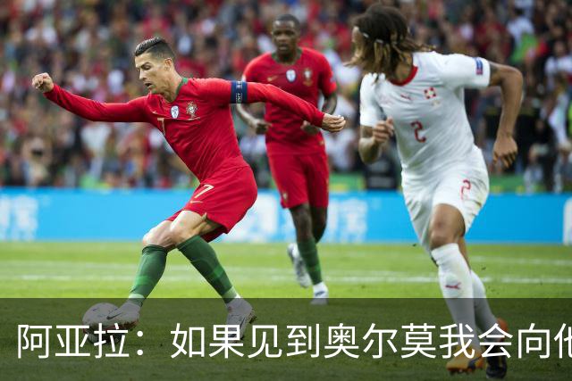 阿亚拉：如果见到奥尔莫我会向他道歉，我为自己的行为后悔