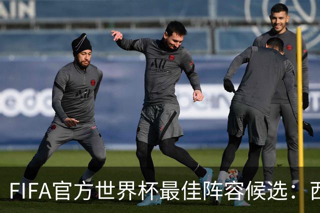 FIFA官方世界杯最佳阵容候选：西班牙6人、阿根廷5人在列