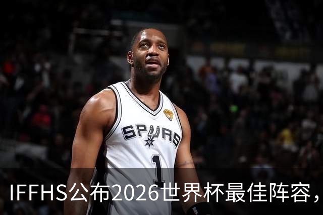 IFFHS公布2026世界杯最佳阵容，西班牙多人入选，无罗德里